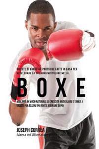 Ricette Di Barrette Proteiche Fatte In Casa Per Accelerare Lo Sviluppo Muscolare Nella Boxe: Migliora In Modo Naturale La Crescita Muscolare E Taglia