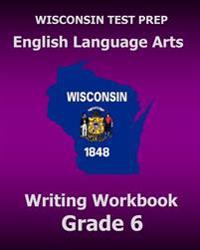 WISCONSIN TEST PREP English Language Arts Writing Workbook Grade 6