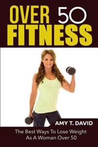 Over 50 Fitness: The Best Ways To Lose Weight As A Woman Over 50