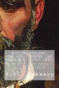 Killing Ireland: The Great Hunger (An Gorta Mor) (1845-1850): The Irish Potato Famine & Its Effects on the MacDiabheid Family