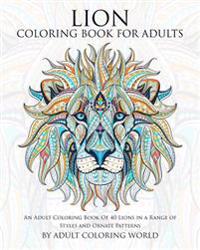 Lion Coloring Book For Adults: An Adult Coloring Book Of 40 Lions in a Range of Styles and Ornate Patterns