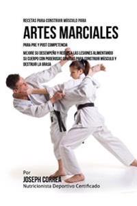 Recetas para Construir Musculo para Artes Marciales, para Pre y Post Competencia: Mejore su desempeno y reduzca las lesiones alimentando su cuerpo con