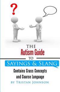 Autism Guide to Sayings and Slang: Contains Crass Concepts and Coarse Language