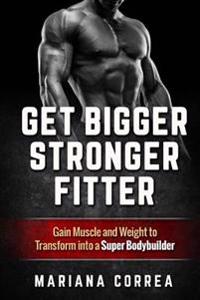 Get BIGGER, STRONGER, FITTER: Gain Muscle and Weight to Transform into a Super Bodybuilder