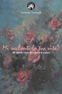 Mi Racconti La Tua Vita?: 30 Storie Vere Da Cuore a Cuore