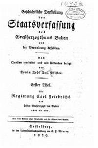 Geschichtliche darstellung der staatsverfassung des grossherzogthums Baden und der verwaltung desselben 1. theil. Die regierung Carl Friedrichs des er