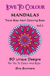 Love To Colour: Mandalas Vol 3 Travel Size: 50 Unique Designs For You To Colour And Enjoy