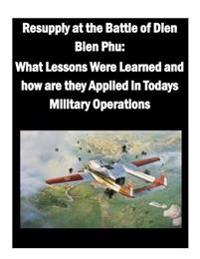 Resupply at the Battle of Dien Bien Phu: What Lessons Were Learned and how are they Applied in Todays Military Operations