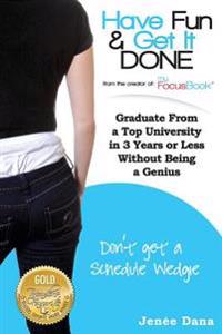 Have Fun & Get It Done: Graduate From a Top University in 3 Years or Less Without Being a Genius