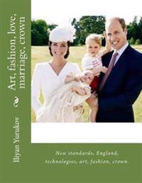Art, fashion, love, marriage, crown: New standards, England, technologies, art, fashion, crown.