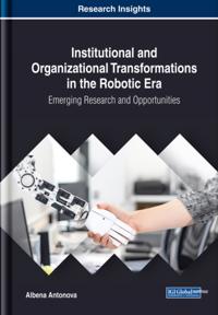 Institutional and Organizational Transformations in the Robotic Era: Emerging Research and Opportunities