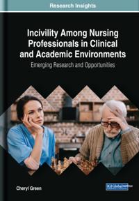 Incivility Among Nursing Professionals in Clinical and Academic Environments: Emerging Research and Opportunities