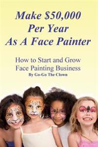 Make $50,000 Per Year As A Face Painter: How To Start and Grow A Face Painting Business