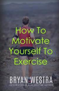 How To Motivate Yourself To Exercise