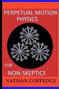 Perpetual Motion Physics for Non-skeptics