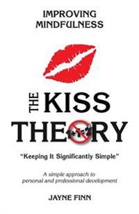 The KISS Theory: Improving Mindfulness: Keep It Strategically Simple "A simple approach to personal and professional development."