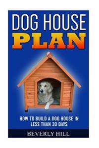 Dog House Plan: How To Build A Dog House In Less Than 30 Days