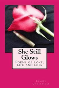 She Still Glows: Poems of love, life and loss