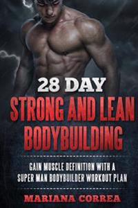 28 DAY STRONG and LEAN BODYBUILDING: GAIN MUSCLE DEFINITION WITH a SUPER MAN BODYBUILDER WORKOUT PLAN