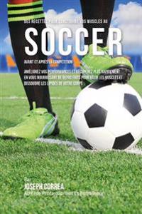 Des Recettes Pour Construire Vos Muscles Au Soccer Avant Et Apres La Competition: Ameliorez Vos Performances Et Recuperez Plus Rapidement En Vous Nour