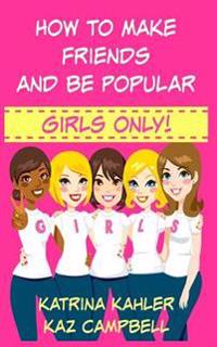 How To Make Friends And Be Popular - Girls Only!