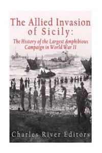 The Allied Invasion of Sicily: The History of the Largest Amphibious Campaign of World War II
