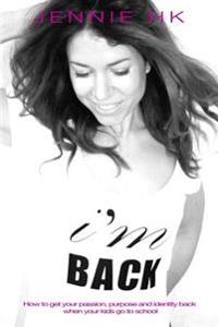 I'm Back: How to Get Your Passion, Purpose and Identity Back When Your Kids Go to School