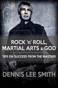 Rock N Roll, Martial Arts, and God: Tips For Success From the Masters