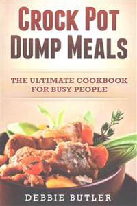 Crockpot Dump Meals: The Ultimate Cookbook For Busy People