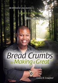 Bread Crumbs to Making it Great (Volume 2): Lessons to living your best life everyday