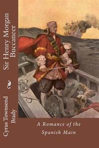 Sir Henry Morgan Buccaneer: A Romance of the Spanish Main