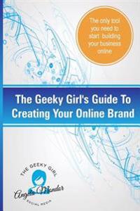 The Geeky Girl's Guide To Creating Your Online Brand: The only tool you need to start building your business online