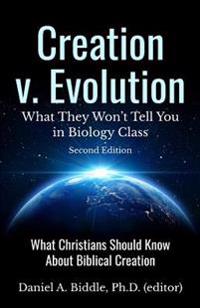 Creation v. Evolution: What they Won't Tell you in Biology Class: What Christians Should Know About Biblical Creation