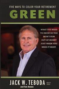 Five Ways to Color Your Retirement GREEN: What You Need to Know So You Won't Run Out of Money Just When You Need It Most