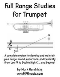 Full Range Studies for Trumpet: A complete system to develop and maintain your range, sound, endurance, and flexibility from Low F# to Double High C .