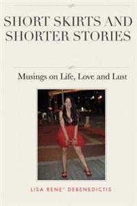 Short Skirts and Shorter Stories: Musings on Life, Love and Lust