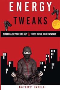 Energy Tweaks: Supercharge you energy and thrive in the modern world