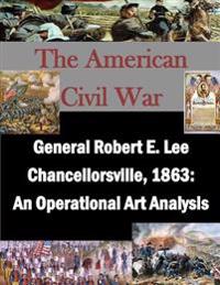 General Robert E. Lee Chancellorsville, 1863: An Operational Art Analysis