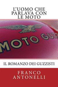 L'uomo che Parlava con le Moto: Il romanzo dei guzzisti...