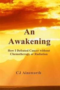 An Awakening: How I Defeated Cancer without Chemotherapy or Radiation