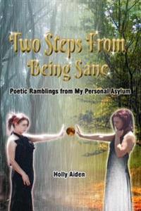 Two Steps From Being Sane: Poetic Ramblings from My Personal Asylum