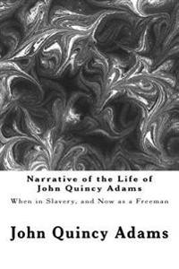 Bokomslag för "Narrative of the Life of John Quincy Adams: When in Slavery, and Now as a Freeman"