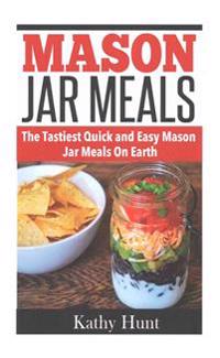 Mason Jar Meals: The Tasiest Quick and Easy Mason Jar Meals On Earth