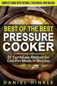 Best Of The Best Pressure Cooker: 25 Fast & Easy Recipes for One-Pot Meals in Minutes