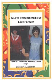 A Love Remembered Is A Love Forever: One Man's Tribute To A Woman He Cannot Forget.