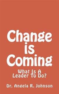 Change is Coming: What Is A Leader To Do?