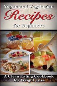 Vegan & Vegetarian Recipes for Beginners: A Clean Eating Cookbook for Weight Loss