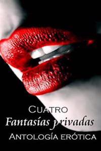 Cuatro Fantasías privadas: Antología erótica