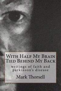 With Half My Brain Tied Behind My Back: writings of faith and parkinson's