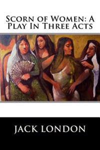 Bokomslag för "Scorn of Women: A Play in Three Acts"